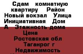 Сдам 3-комнатную квартиру. › Район ­ Новый вокзал › Улица ­ Инициативная › Дом ­ 54 А › Этажность дома ­ 10 › Цена ­ 12 000 - Ростовская обл., Таганрог г. Недвижимость » Квартиры аренда   